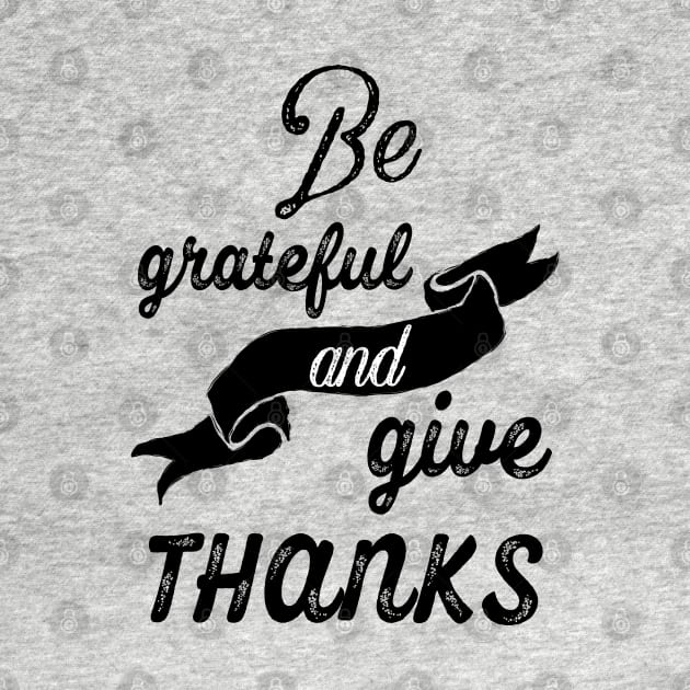 Be grateful and give thanks by ArtfulTat